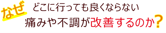 なぜ　どこに行っても良くならない痛みや不調が改善するのか？