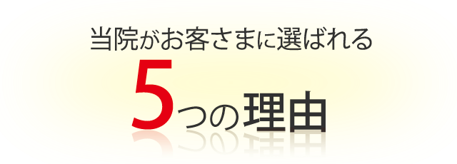 当院がお客さまに選ばれる5つの理由