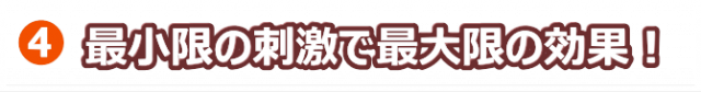 最小限の刺激で最大限の効果！